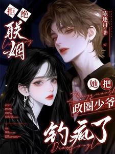 拒绝联姻，她把政圈少爷钓疯了